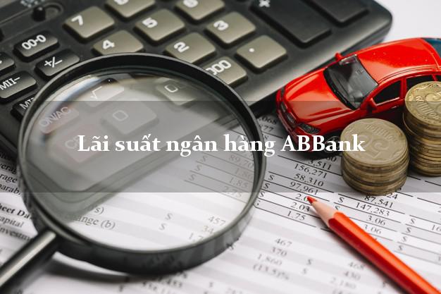 Lãi suất ngân hàng ABBank tháng 7/2025 Lãi suất ngân hàng ABBank