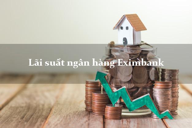 Lãi suất ngân hàng Eximbank Lãi suất ngân hàng Eximbank