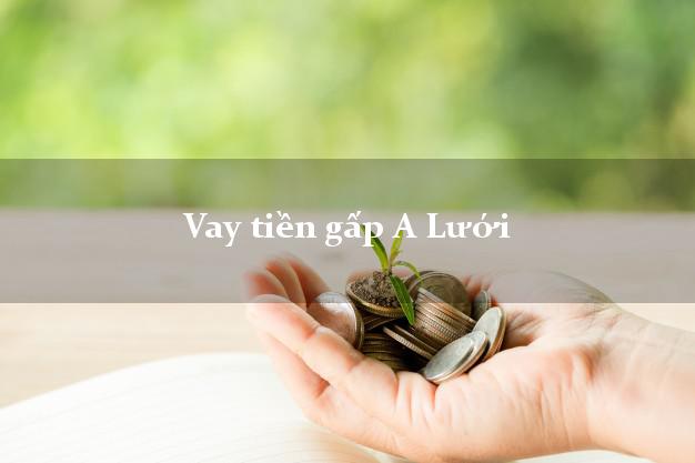 Vay tiền gấp A Lưới Thừa Thiên Huế Vay tiền gấp A Lưới Thừa Thiên Huế