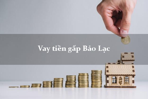 Vay tiền gấp Bảo Lạc Cao Bằng Vay tiền gấp Bảo Lạc Cao Bằng