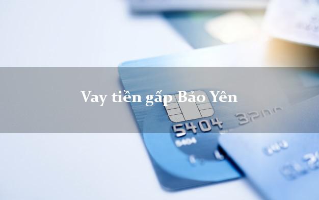 Vay tiền gấp Bảo Yên Lào Cai Vay tiền gấp Bảo Yên Lào Cai