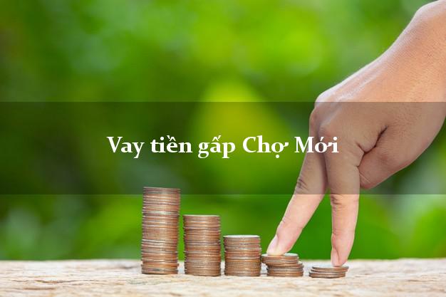 Vay tiền gấp Chợ Mới An Giang Vay tiền gấp Chợ Mới An Giang