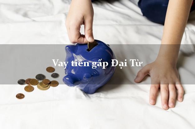Vay tiền gấp Đại Từ Thái Nguyên Vay tiền gấp Đại Từ Thái Nguyên