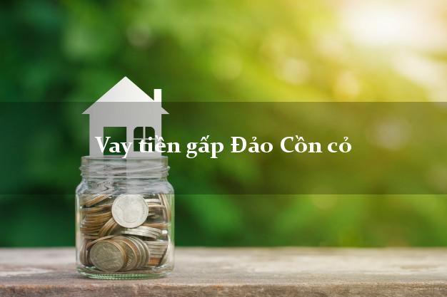Vay tiền gấp Đảo Cồn cỏ Quảng Trị Vay tiền gấp Đảo Cồn cỏ Quảng Trị