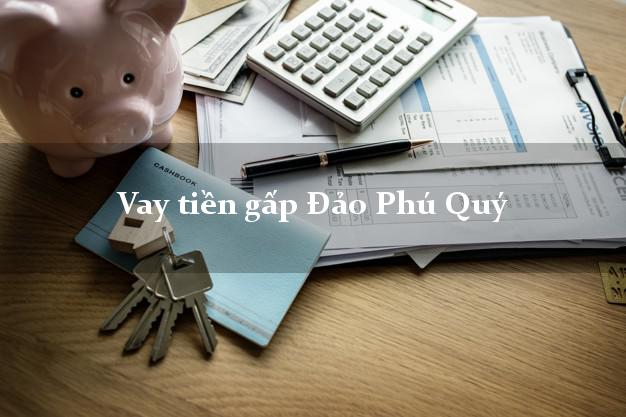 Vay tiền gấp Đảo Phú Quý Bình Thuận Vay tiền gấp Đảo Phú Quý Bình Thuận