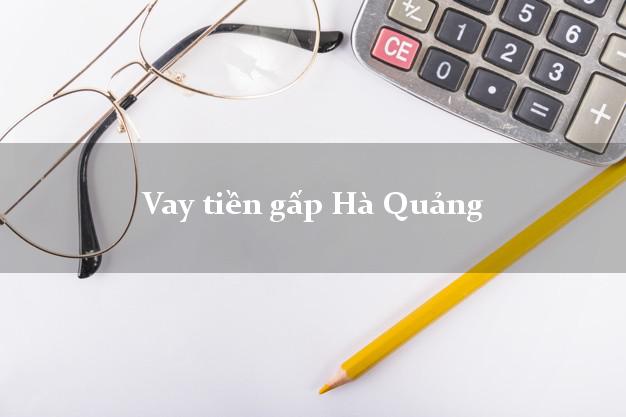 Vay tiền gấp Hà Quảng Cao Bằng Vay tiền gấp Hà Quảng Cao Bằng