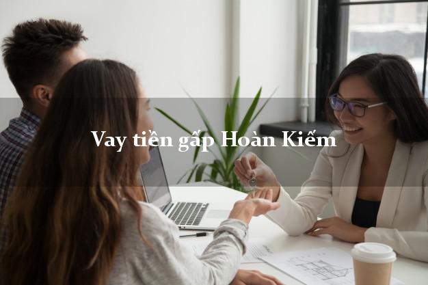 Vay tiền gấp Hoàn Kiếm Hà Nội Vay tiền gấp Hoàn Kiếm Hà Nội
