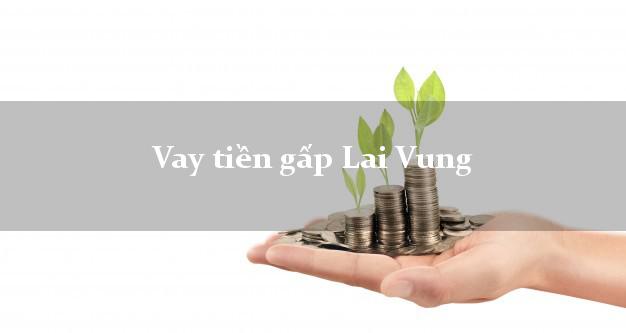 Vay tiền gấp Lai Vung Đồng Tháp Vay tiền gấp Lai Vung Đồng Tháp