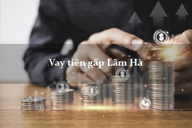 Vay tiền gấp Lâm Hà Lâm Đồng Vay tiền gấp Lâm Hà Lâm Đồng