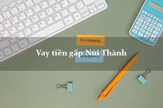 Vay tiền gấp Núi Thành Quảng Nam Vay tiền gấp Núi Thành Quảng Nam