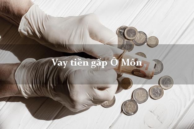 Vay tiền gấp Ô Môn Cần Thơ Vay tiền gấp Ô Môn Cần Thơ