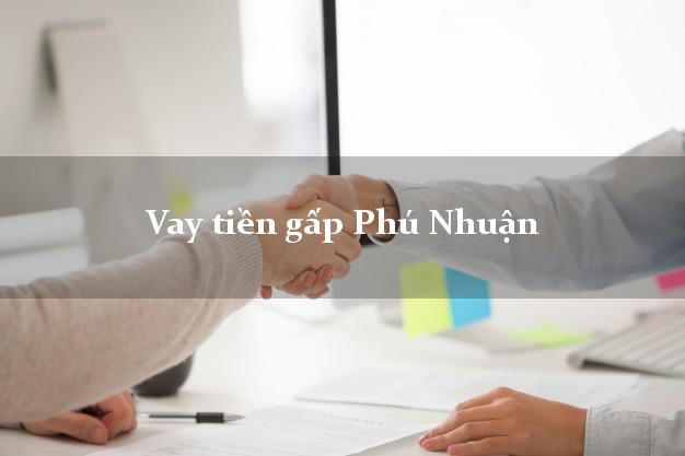 Vay tiền gấp Phú Nhuận Hồ Chí Minh Vay tiền gấp Phú Nhuận Hồ Chí Minh
