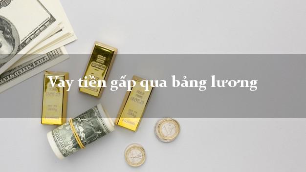 Vay tiền gấp qua bảng lương Nhanh nhất