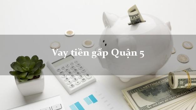 Vay tiền gấp Quận 5 Hồ Chí Minh Vay tiền gấp Quận 5 Hồ Chí Minh