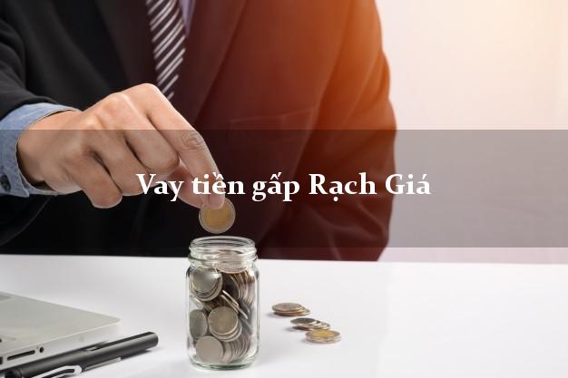 Vay tiền gấp Rạch Giá Kiên Giang