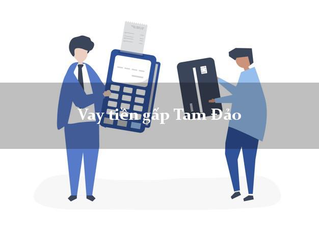Vay tiền gấp Tam Đảo Vĩnh Phúc Vay tiền gấp Tam Đảo Vĩnh Phúc
