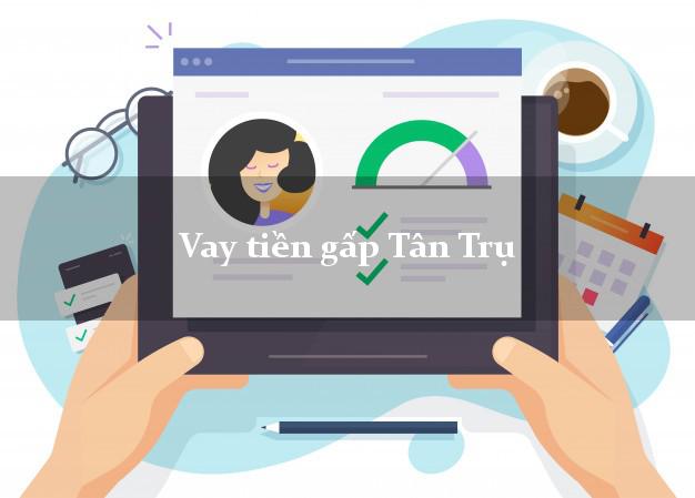 Vay tiền gấp Tân Trụ Long An Vay tiền gấp Tân Trụ Long An
