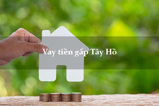 Vay tiền gấp Tây Hồ Hà Nội Vay tiền gấp Tây Hồ Hà Nội