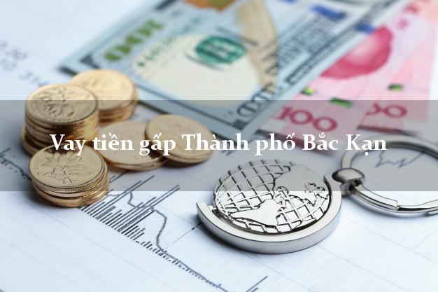 Vay tiền gấp Thành phố Bắc Kạn Vay tiền gấp Thành phố Bắc Kạn