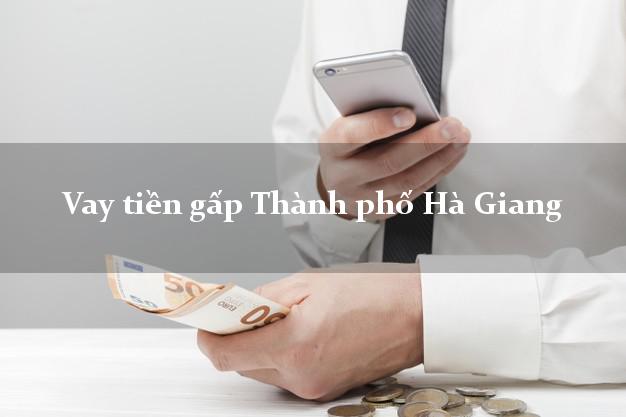Vay tiền gấp Thành phố Hà Giang Vay tiền gấp Thành phố Hà Giang