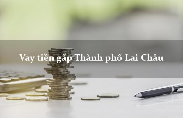 Vay tiền gấp Thành phố Lai Châu Vay tiền gấp Thành phố Lai Châu