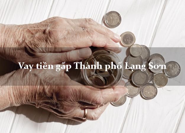 Vay tiền gấp Thành phố Lạng Sơn Vay tiền gấp Thành phố Lạng Sơn
