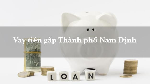 Vay tiền gấp Thành phố Nam Định Vay tiền gấp Thành phố Nam Định