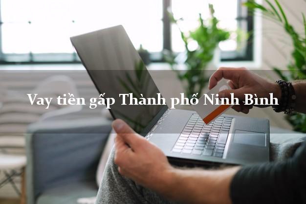 Vay tiền gấp Thành phố Ninh Bình Vay tiền gấp Thành phố Ninh Bình