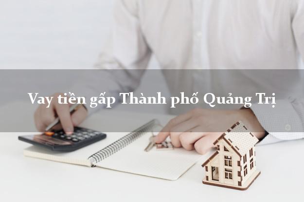Vay tiền gấp Thành phố Quảng Trị Vay tiền gấp Thành phố Quảng Trị