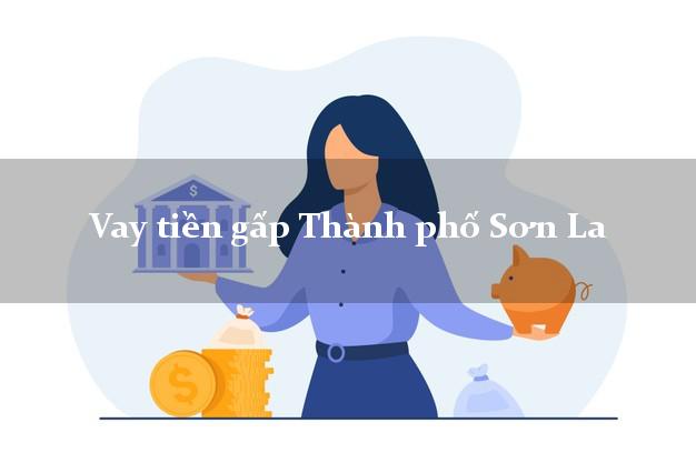 Vay tiền gấp Thành phố Sơn La Vay tiền gấp Thành phố Sơn La