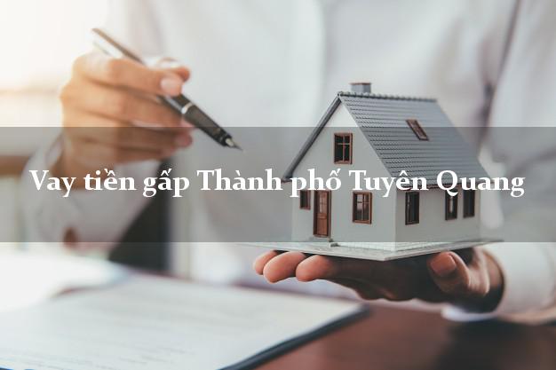 Vay tiền gấp Thành phố Tuyên Quang Vay tiền gấp Thành phố Tuyên Quang