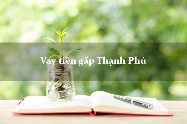 Vay tiền gấp Thạnh Phú Bến Tre Vay tiền gấp Thạnh Phú Bến Tre