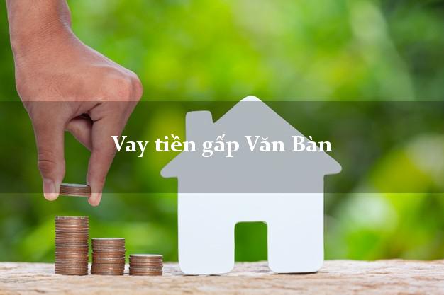 Vay tiền gấp Văn Bàn Lào Cai Vay tiền gấp Văn Bàn Lào Cai